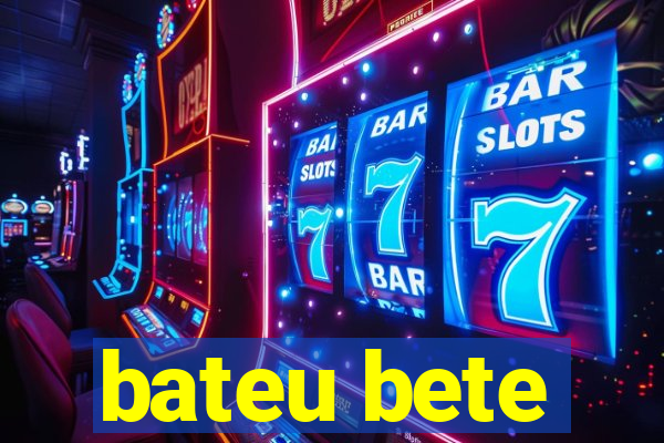 bateu bete